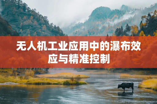 无人机工业应用中的瀑布效应与精准控制