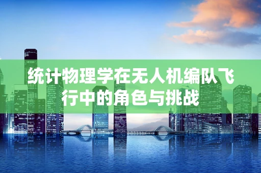 统计物理学在无人机编队飞行中的角色与挑战