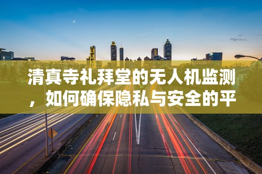 清真寺礼拜堂的无人机监测，如何确保隐私与安全的平衡？