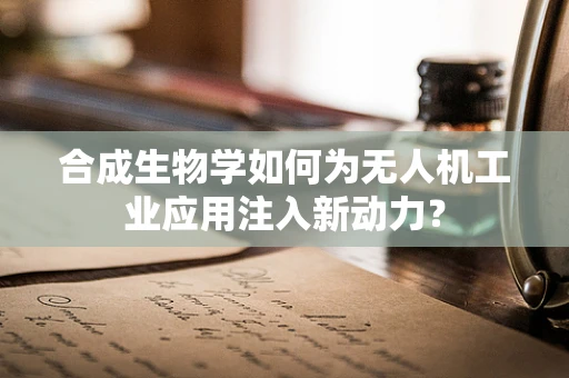 合成生物学如何为无人机工业应用注入新动力？