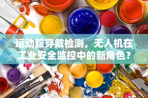 运动服穿戴检测，无人机在工业安全监控中的新角色？