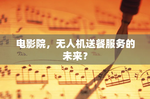 电影院，无人机送餐服务的未来？