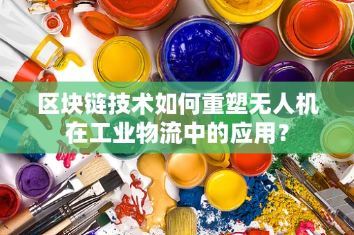 区块链技术如何重塑无人机在工业物流中的应用？