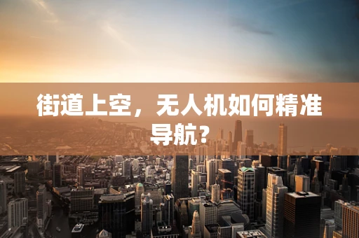 街道上空，无人机如何精准导航？