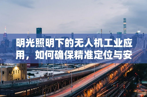 明光照明下的无人机工业应用，如何确保精准定位与安全飞行？
