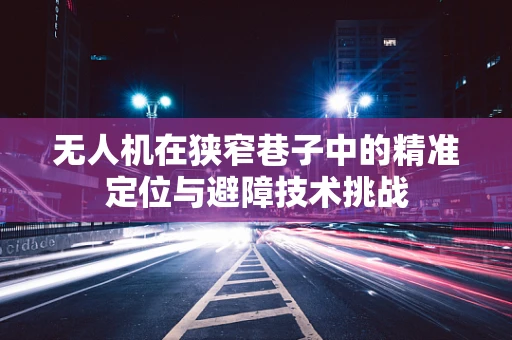 无人机在狭窄巷子中的精准定位与避障技术挑战