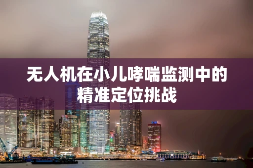 无人机在小儿哮喘监测中的精准定位挑战