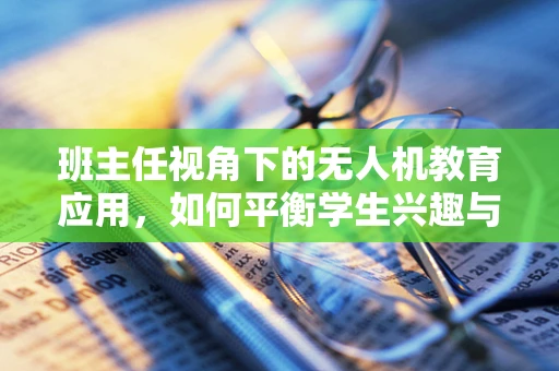 班主任视角下的无人机教育应用，如何平衡学生兴趣与安全监管？