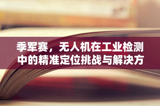 季军赛，无人机在工业检测中的精准定位挑战与解决方案