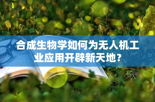 合成生物学如何为无人机工业应用开辟新天地？