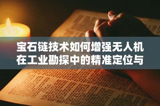 宝石链技术如何增强无人机在工业勘探中的精准定位与追踪能力？