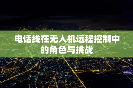 电话线在无人机远程控制中的角色与挑战