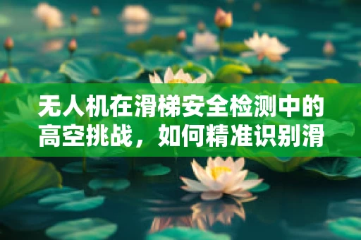 无人机在滑梯安全检测中的高空挑战，如何精准识别滑梯表面损伤？