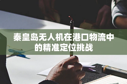 秦皇岛无人机在港口物流中的精准定位挑战