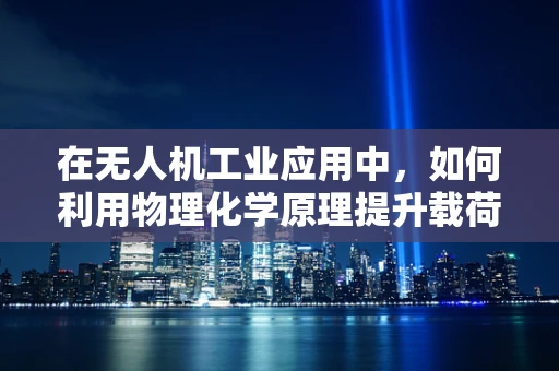在无人机工业应用中，如何利用物理化学原理提升载荷安全与效率？