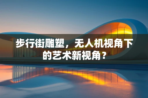 步行街雕塑，无人机视角下的艺术新视角？