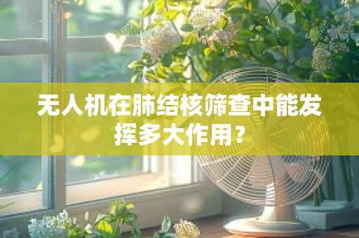 无人机在肺结核筛查中能发挥多大作用？