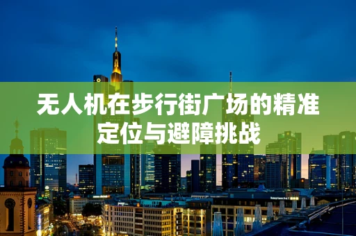 无人机在步行街广场的精准定位与避障挑战