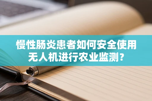 慢性肠炎患者如何安全使用无人机进行农业监测？