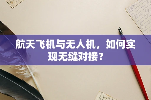航天飞机与无人机，如何实现无缝对接？