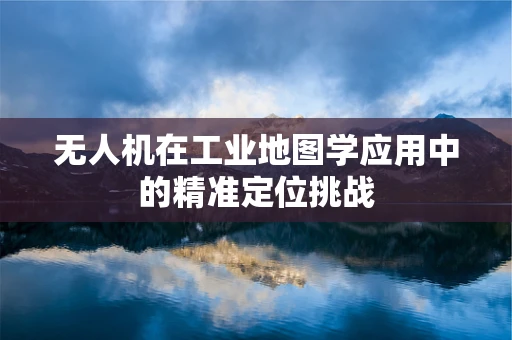 无人机在工业地图学应用中的精准定位挑战