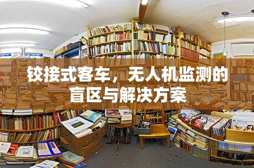 铰接式客车，无人机监测的盲区与解决方案