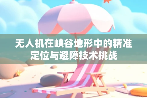 无人机在峡谷地形中的精准定位与避障技术挑战