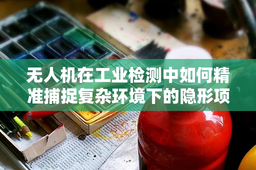 无人机在工业检测中如何精准捕捉复杂环境下的隐形项链？