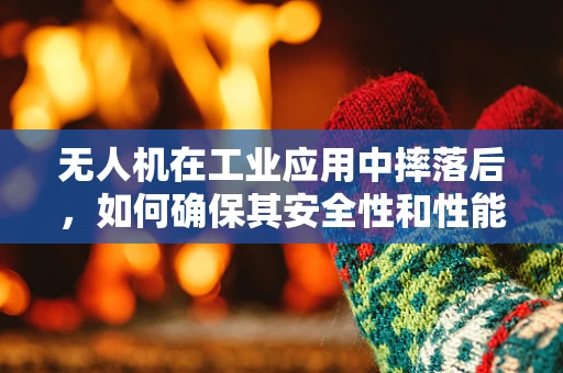 无人机在工业应用中摔落后，如何确保其安全性和性能的恢复？
