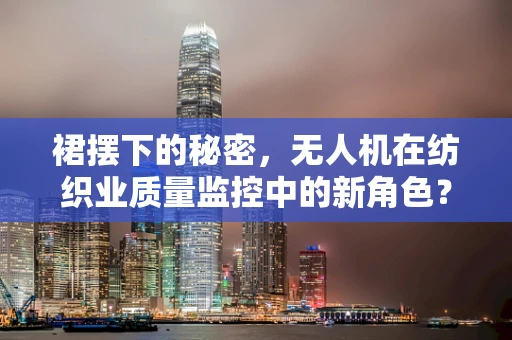 裙摆下的秘密，无人机在纺织业质量监控中的新角色？