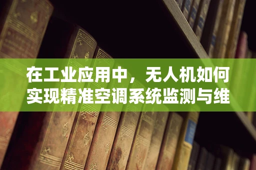 在工业应用中，无人机如何实现精准空调系统监测与维护？