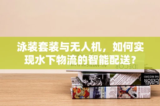泳装套装与无人机，如何实现水下物流的智能配送？