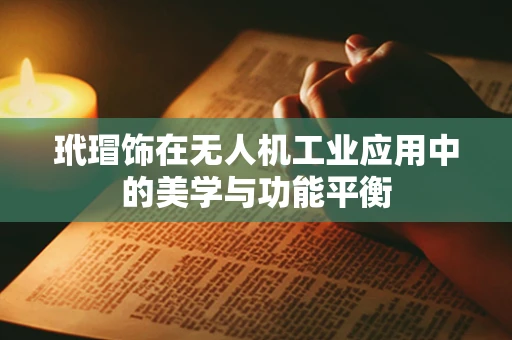 玳瑁饰在无人机工业应用中的美学与功能平衡