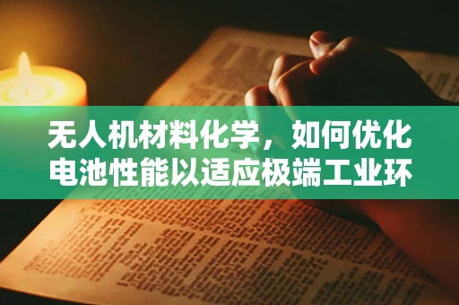无人机材料化学，如何优化电池性能以适应极端工业环境？