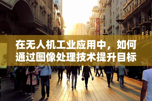 在无人机工业应用中，如何通过图像处理技术提升目标识别精度？