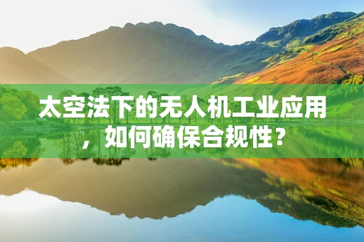 太空法下的无人机工业应用，如何确保合规性？