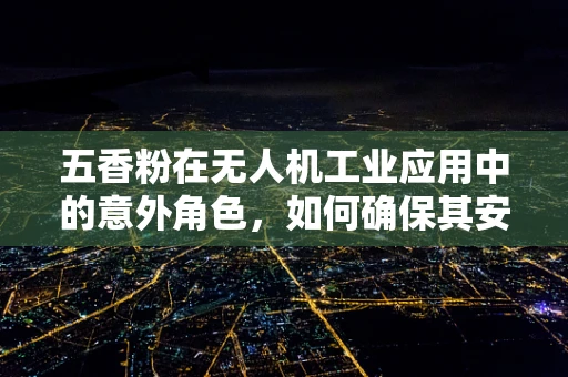 五香粉在无人机工业应用中的意外角色，如何确保其安全添加？