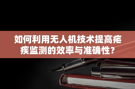 如何利用无人机技术提高疟疾监测的效率与准确性？