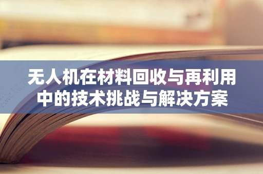 无人机在材料回收与再利用中的技术挑战与解决方案