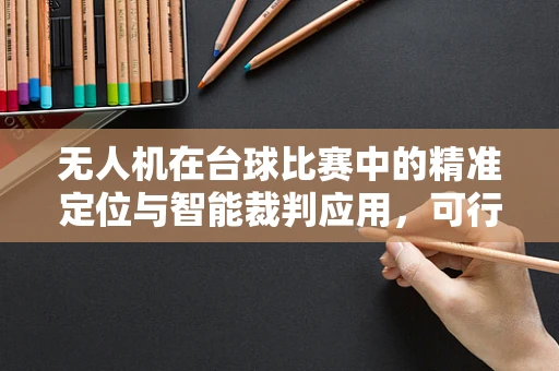 无人机在台球比赛中的精准定位与智能裁判应用，可行吗？