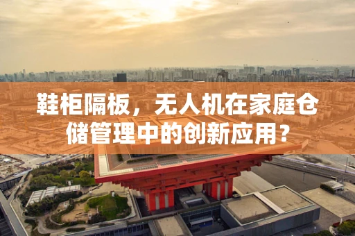 鞋柜隔板，无人机在家庭仓储管理中的创新应用？