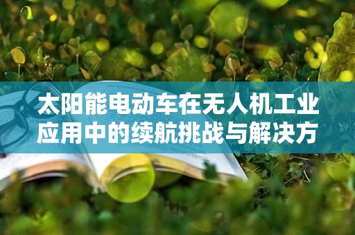 太阳能电动车在无人机工业应用中的续航挑战与解决方案