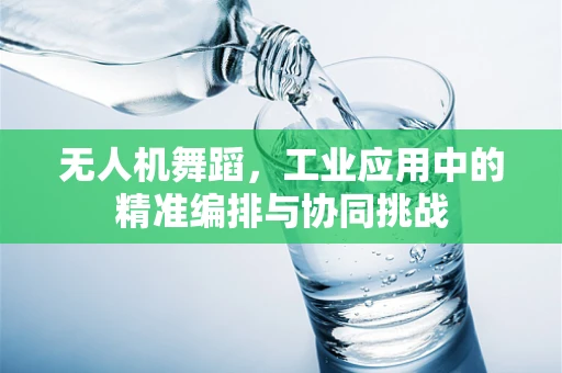 无人机舞蹈，工业应用中的精准编排与协同挑战