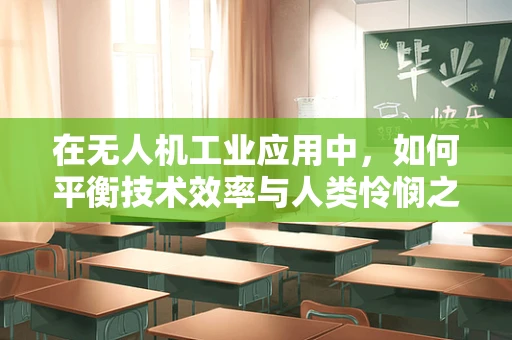 在无人机工业应用中，如何平衡技术效率与人类怜悯之心？