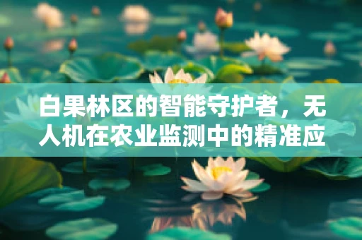 白果林区的智能守护者，无人机在农业监测中的精准应用挑战