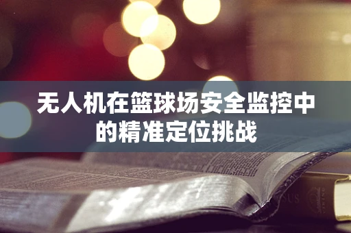 无人机在篮球场安全监控中的精准定位挑战