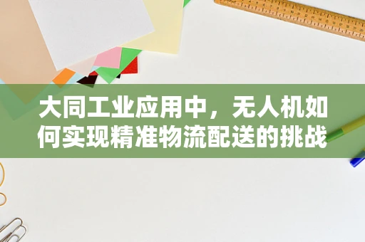 大同工业应用中，无人机如何实现精准物流配送的挑战与机遇？