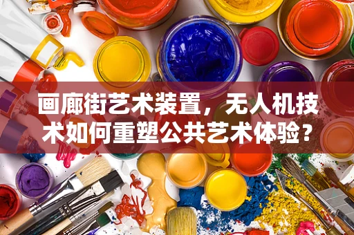 画廊街艺术装置，无人机技术如何重塑公共艺术体验？