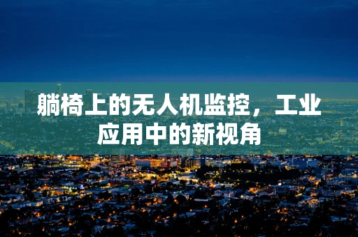 躺椅上的无人机监控，工业应用中的新视角