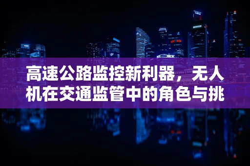 高速公路监控新利器，无人机在交通监管中的角色与挑战